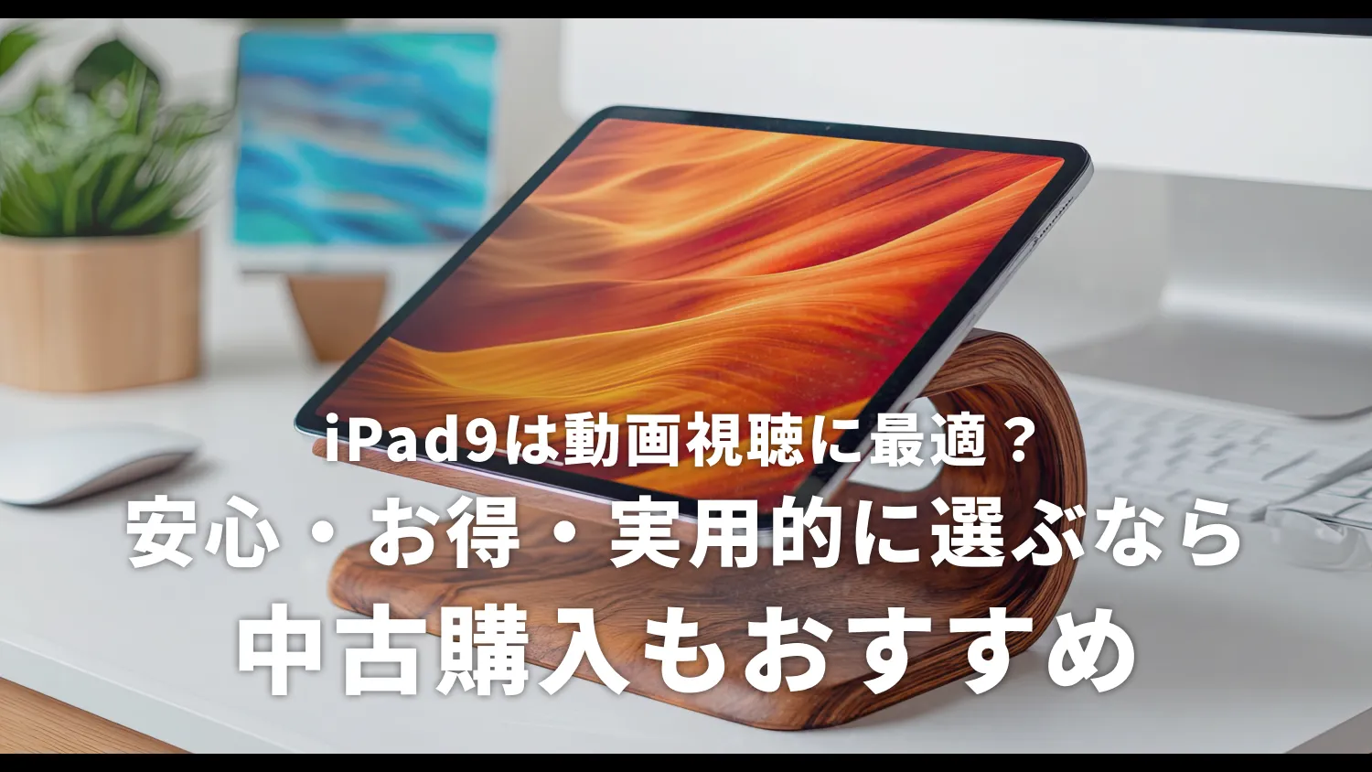 iPad9は動画視聴に最適？安心・お得・実用的に選ぶなら中古購入もおすすめ